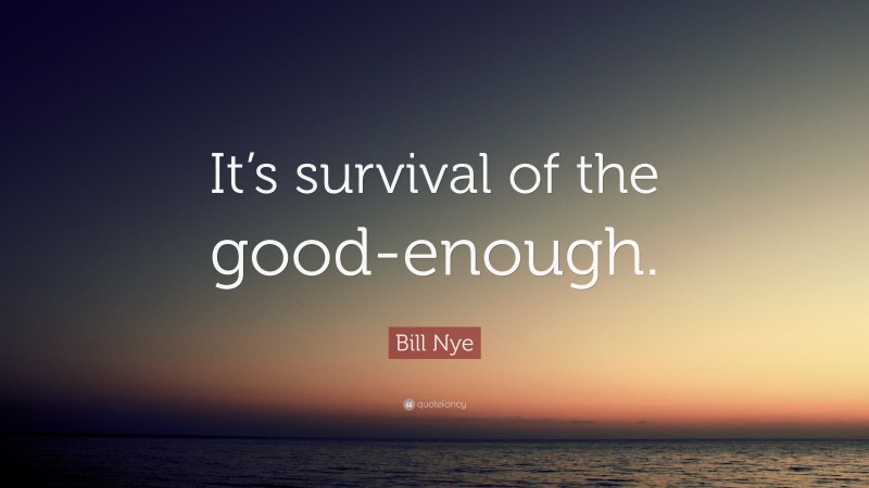 Bill Nye Quote: “It’s survival of the good-enough.”