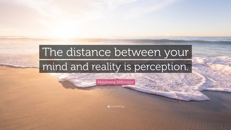 Matshona Dhliwayo Quote: “The distance between your mind and reality is perception.”