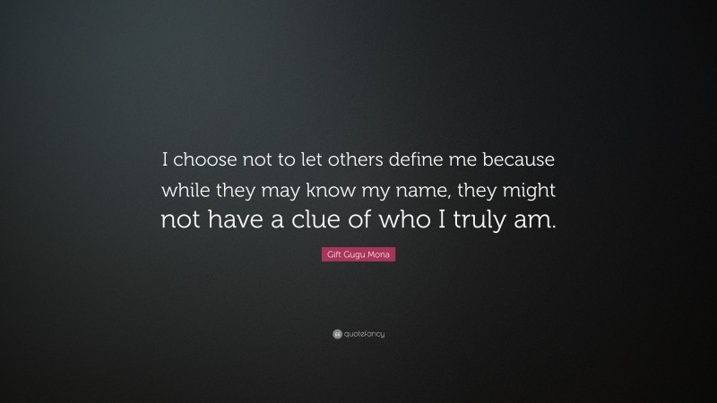 Gift Gugu Mona Quote: “I choose not to let others define me because while they may know my name, they might not have a clue of who I truly am.”