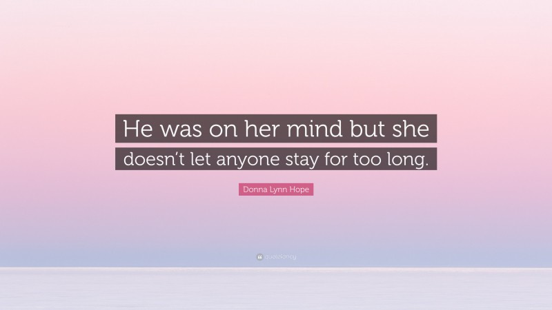 Donna Lynn Hope Quote: “He was on her mind but she doesn’t let anyone stay for too long.”