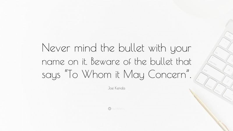 Joe Kenda Quote: “Never mind the bullet with your name on it. Beware of the bullet that says “To Whom it May Concern”.”