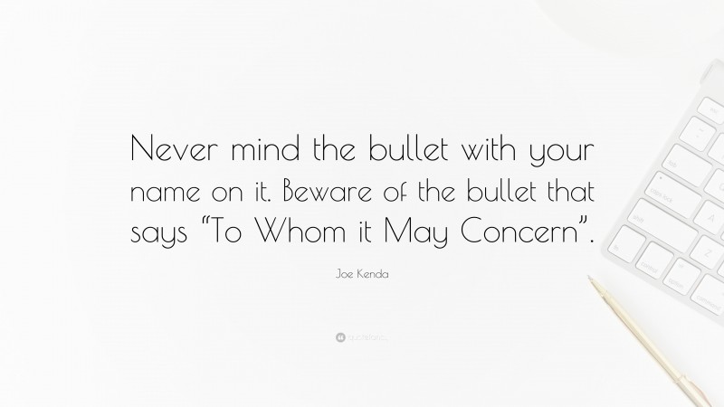 Joe Kenda Quote: “Never mind the bullet with your name on it. Beware of the bullet that says “To Whom it May Concern”.”