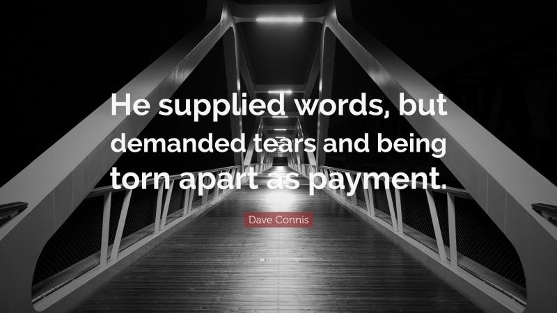 Dave Connis Quote: “He supplied words, but demanded tears and being torn apart as payment.”