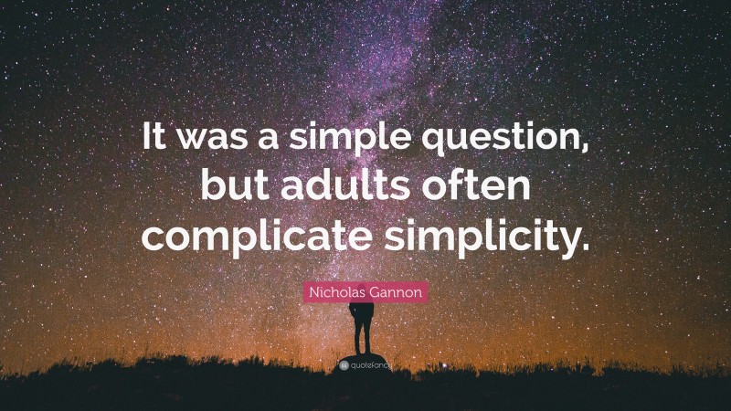 Nicholas Gannon Quote: “It was a simple question, but adults often complicate simplicity.”