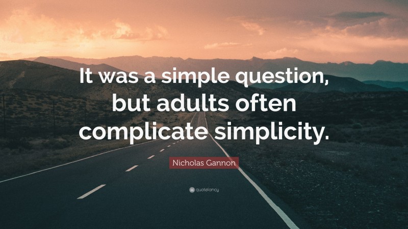 Nicholas Gannon Quote: “It was a simple question, but adults often complicate simplicity.”