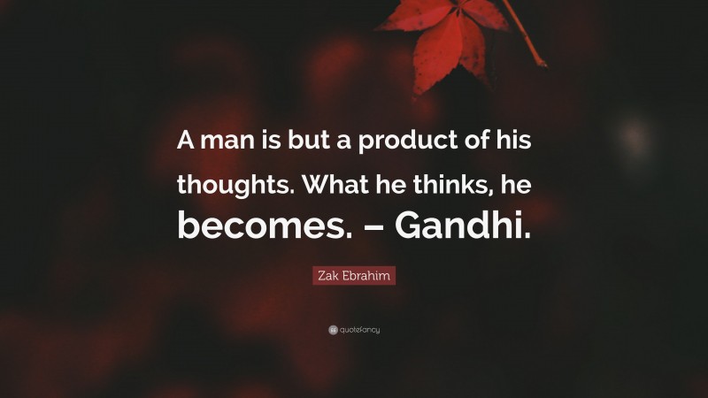 Zak Ebrahim Quote: “A man is but a product of his thoughts. What he thinks, he becomes. – Gandhi.”