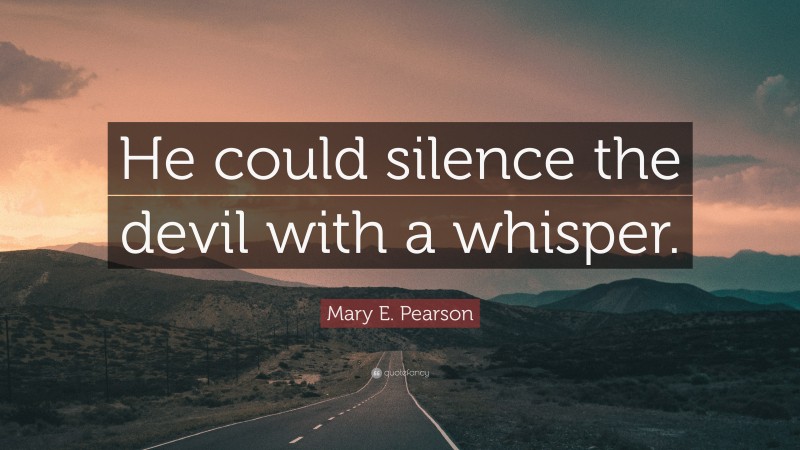 Mary E. Pearson Quote: “He could silence the devil with a whisper.”