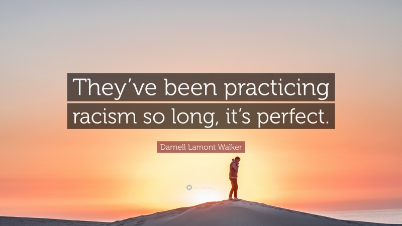 Darnell Lamont Walker Quote: “They’ve been practicing racism so long, it’s perfect.”