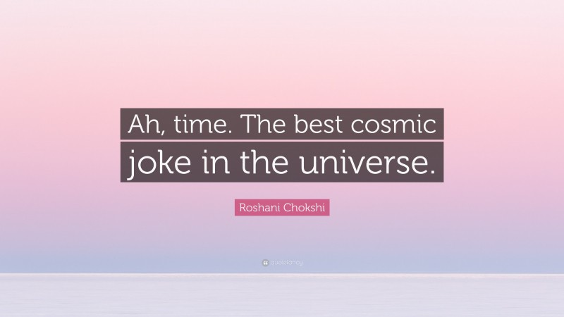 Roshani Chokshi Quote: “Ah, time. The best cosmic joke in the universe.”