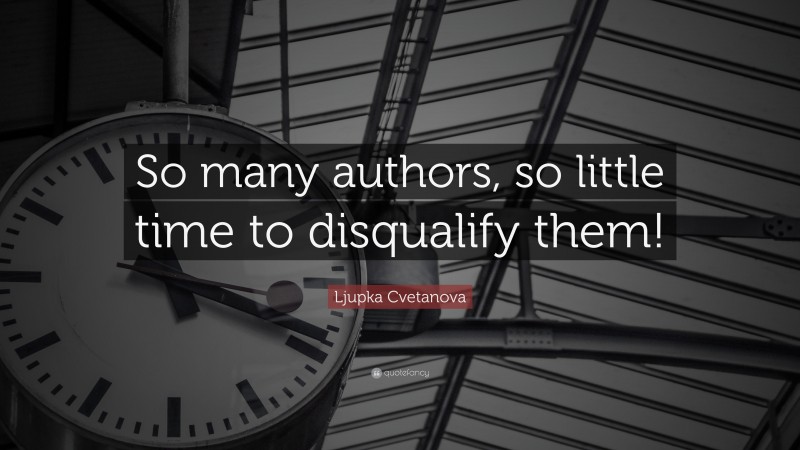 Ljupka Cvetanova Quote: “So many authors, so little time to disqualify them!”