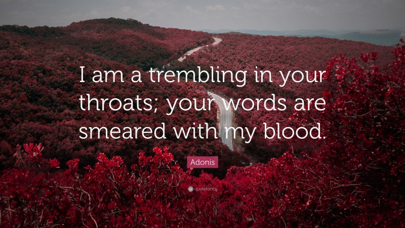 Adonis Quote: “I am a trembling in your throats; your words are smeared with my blood.”