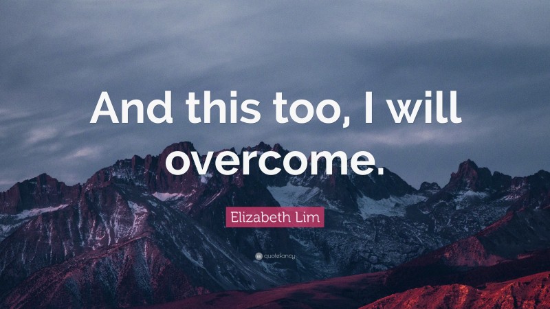Elizabeth Lim Quote: “And this too, I will overcome.”