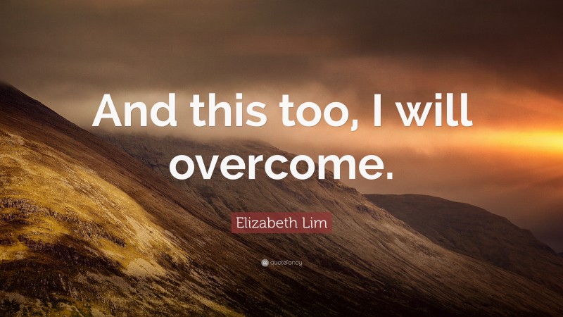 Elizabeth Lim Quote: “And this too, I will overcome.”