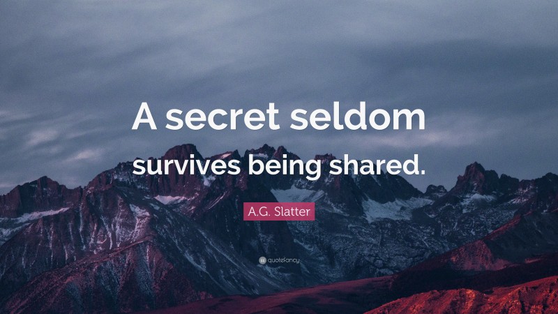 A.G. Slatter Quote: “A secret seldom survives being shared.”