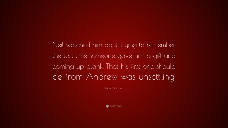 Nora Sakavic Quote: “Neil watched him do it, trying to remember the last time someone gave him a gift and coming up blank. That his first one should be from Andrew was unsettling.”