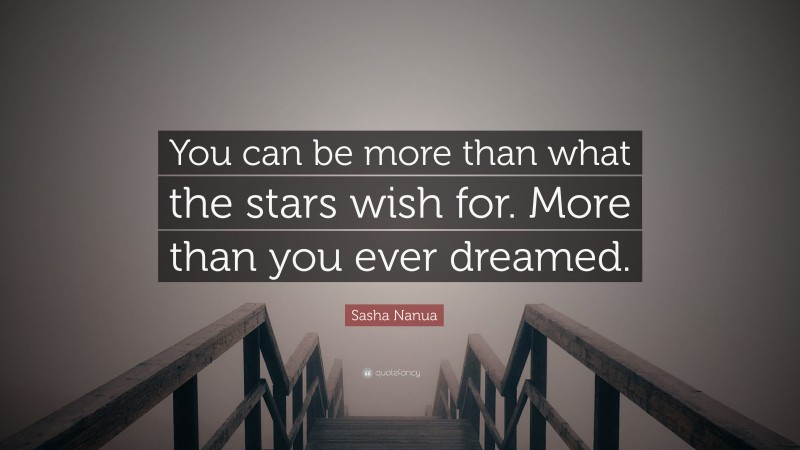 Sasha Nanua Quote: “You can be more than what the stars wish for. More than you ever dreamed.”