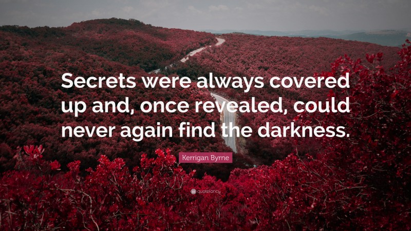 Kerrigan Byrne Quote: “Secrets were always covered up and, once revealed, could never again find the darkness.”