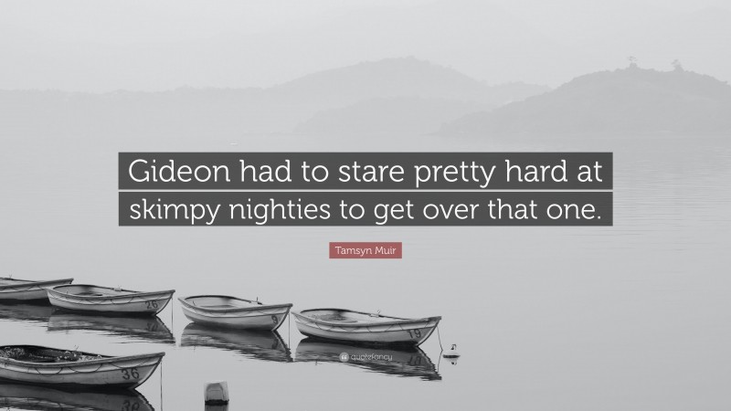 Tamsyn Muir Quote: “Gideon had to stare pretty hard at skimpy nighties to get over that one.”