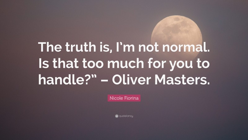 Nicole Fiorina Quote: “The truth is, I’m not normal. Is that too much for you to handle?” – Oliver Masters.”