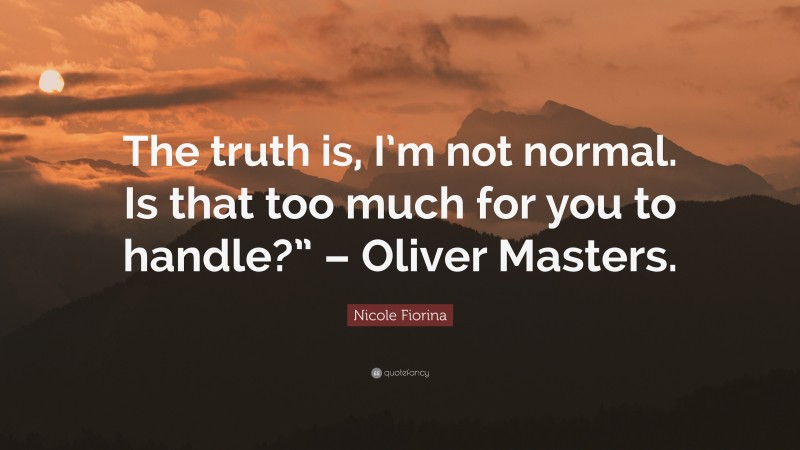 Nicole Fiorina Quote: “The truth is, I’m not normal. Is that too much for you to handle?” – Oliver Masters.”