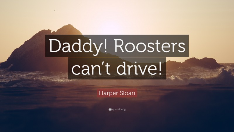 Harper Sloan Quote: “Daddy! Roosters can’t drive!”