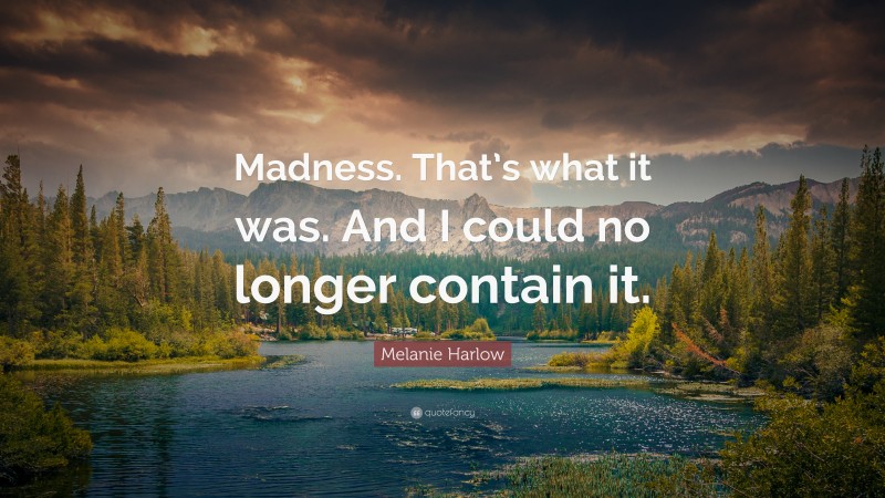 Melanie Harlow Quote: “Madness. That’s what it was. And I could no longer contain it.”