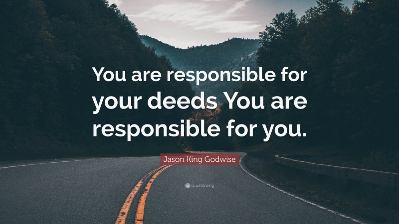 Jason King Godwise Quote: “You are responsible for your deeds You are responsible for you.”