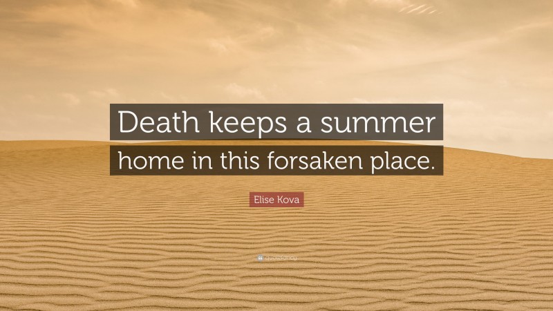 Elise Kova Quote: “Death keeps a summer home in this forsaken place.”