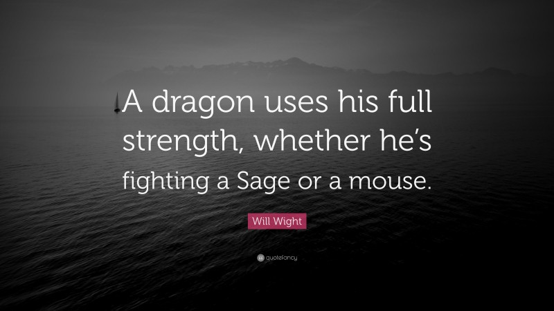 Will Wight Quote: “A dragon uses his full strength, whether he’s fighting a Sage or a mouse.”