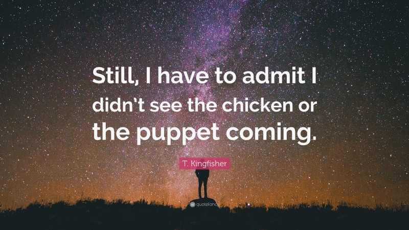 T. Kingfisher Quote: “Still, I have to admit I didn’t see the chicken or the puppet coming.”