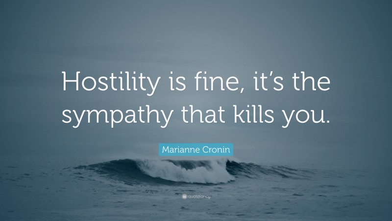 Marianne Cronin Quote: “Hostility is fine, it’s the sympathy that kills you.”