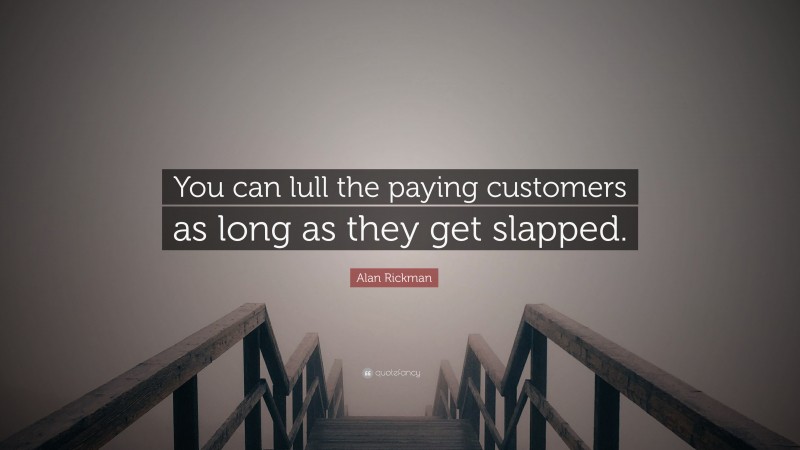 Alan Rickman Quote: “You can lull the paying customers as long as they get slapped.”