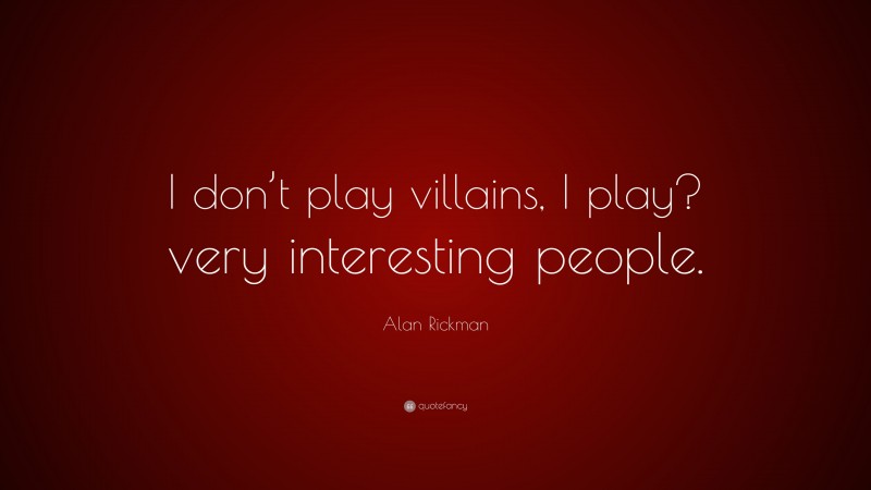 Alan Rickman Quote: “I don’t play villains, I play? very interesting people.”