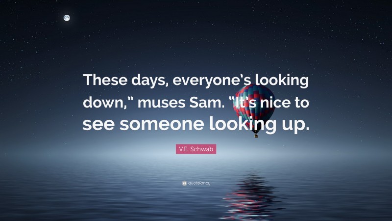 V.E. Schwab Quote: “These days, everyone’s looking down,” muses Sam. “It’s nice to see someone looking up.”