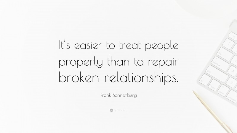 Frank Sonnenberg Quote: “It’s easier to treat people properly than to repair broken relationships.”