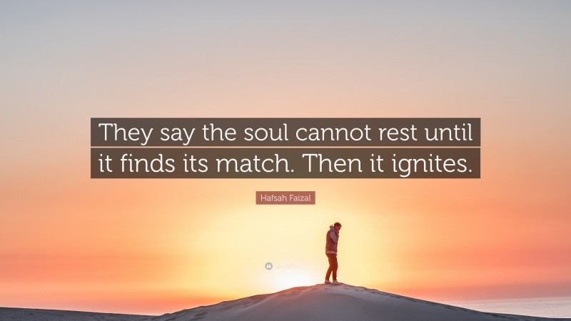 Hafsah Faizal Quote: “They say the soul cannot rest until it finds its match. Then it ignites.”