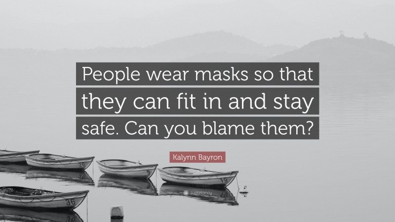 Kalynn Bayron Quote: “People wear masks so that they can fit in and stay safe. Can you blame them?”