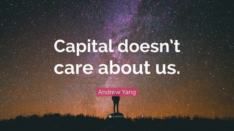 Andrew Yang Quote: “Capital doesn’t care about us.”