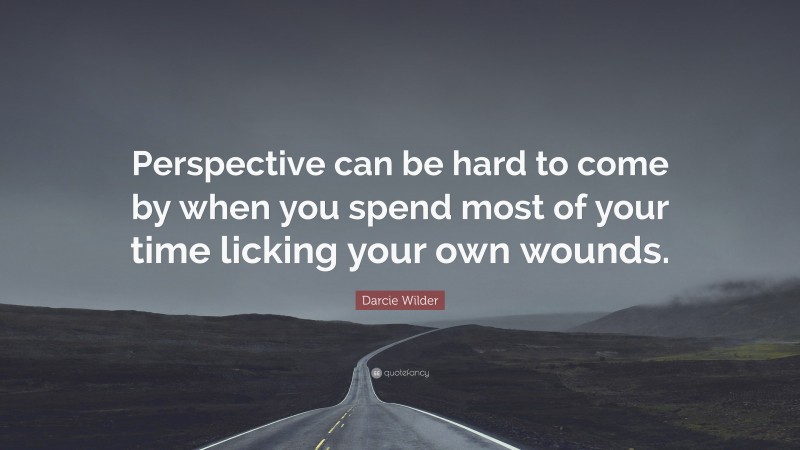 Darcie Wilder Quote: “Perspective can be hard to come by when you spend most of your time licking your own wounds.”