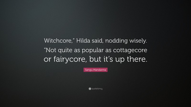 Sangu Mandanna Quote: “Witchcore,” Hilda said, nodding wisely. “Not quite as popular as cottagecore or fairycore, but it’s up there.”