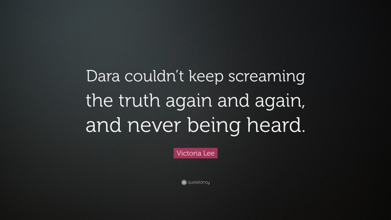 Victoria Lee Quote: “Dara couldn’t keep screaming the truth again and again, and never being heard.”