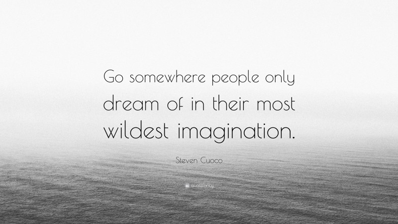 Steven Cuoco Quote: “Go somewhere people only dream of in their most wildest imagination.”