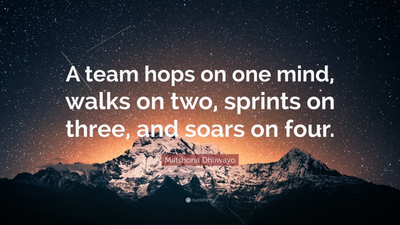 Matshona Dhliwayo Quote: “A team hops on one mind, walks on two, sprints on three, and soars on four.”