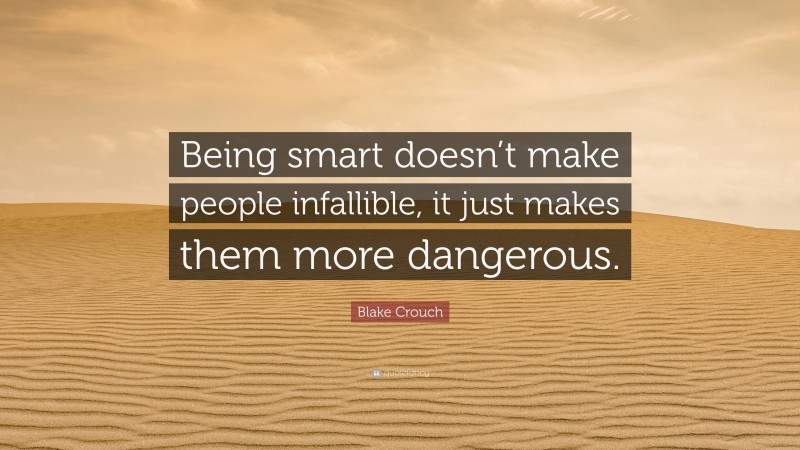 Blake Crouch Quote: “Being smart doesn’t make people infallible, it just makes them more dangerous.”