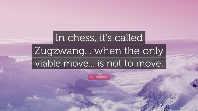 Mr. Nobody Quote: “In chess, it’s called Zugzwang... when the only viable move... is not to move.”