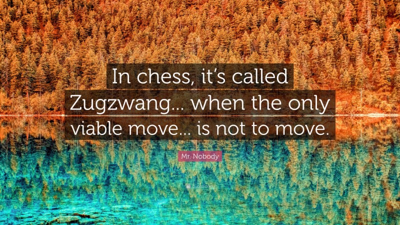 Mr. Nobody Quote: “In chess, it’s called Zugzwang... when the only viable move... is not to move.”