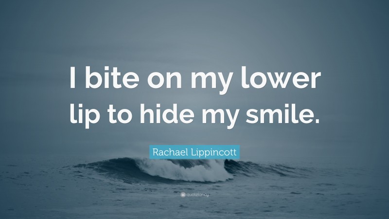 Rachael Lippincott Quote: “I bite on my lower lip to hide my smile.”