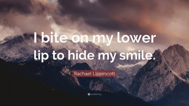 Rachael Lippincott Quote: “I bite on my lower lip to hide my smile.”