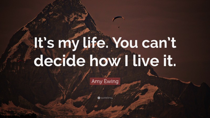 Amy Ewing Quote: “It’s my life. You can’t decide how I live it.”