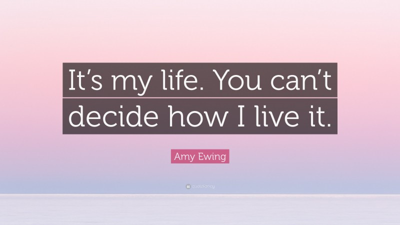 Amy Ewing Quote: “It’s my life. You can’t decide how I live it.”